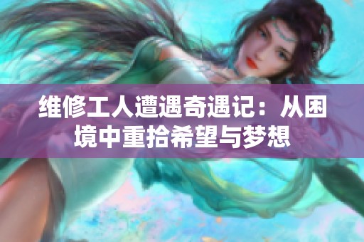 維修工人遭遇奇遇記：從困境中重拾希望與夢想