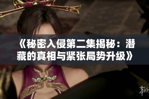 《秘密入侵第二集揭秘：潛藏的真相與緊張局勢升級》