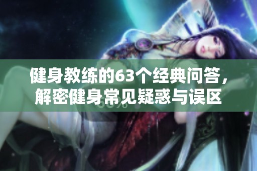 健身教練的63個(gè)經(jīng)典問答，解密健身常見疑惑與誤區(qū)
