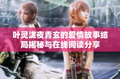葉靈瀧夜青玄的愛情故事結(jié)局揭秘與在線閱讀分享