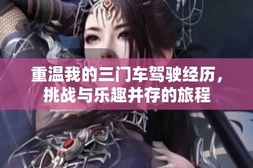 重溫我的三門車駕駛經(jīng)歷，挑戰(zhàn)與樂趣并存的旅程