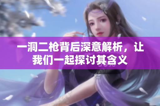 一洞二槍背后深意解析，讓我們一起探討其含義