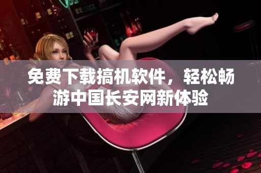 免費(fèi)下載搞機(jī)軟件，輕松暢游中國長安網(wǎng)新體驗(yàn)