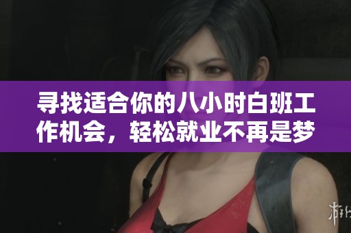 尋找適合你的八小時(shí)白班工作機(jī)會(huì)，輕松就業(yè)不再是夢(mèng)