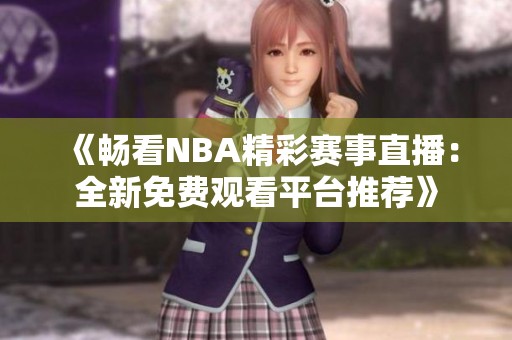 《暢看NBA精彩賽事直播：全新免費(fèi)觀看平臺推薦》