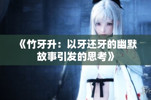 《竹牙升：以牙還牙的幽默故事引發(fā)的思考》