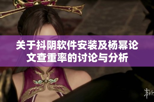 關(guān)于抖陰軟件安裝及楊冪論文查重率的討論與分析