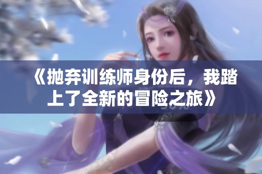 《拋棄訓(xùn)練師身份后，我踏上了全新的冒險之旅》