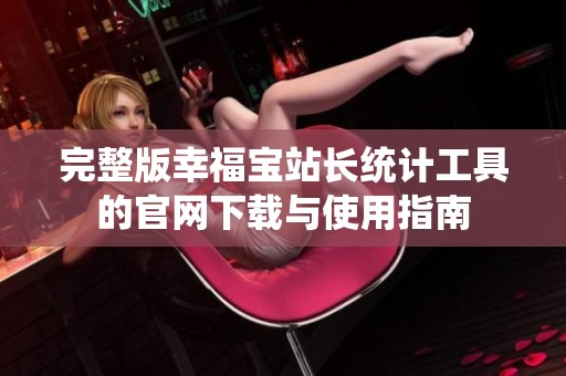 完整版幸福寶站長(zhǎng)統(tǒng)計(jì)工具的官網(wǎng)下載與使用指南