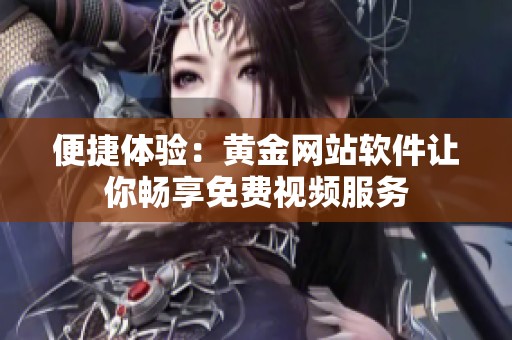 便捷體驗(yàn)：黃金網(wǎng)站軟件讓你暢享免費(fèi)視頻服務(wù)