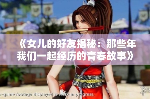 《女兒的好友揭秘：那些年我們一起經(jīng)歷的青春故事》