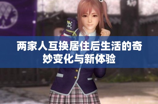 兩家人互換居住后生活的奇妙變化與新體驗(yàn)