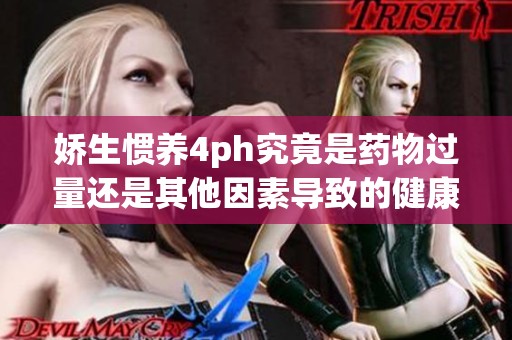 嬌生慣養(yǎng)4ph究竟是藥物過量還是其他因素導(dǎo)致的健康問題
