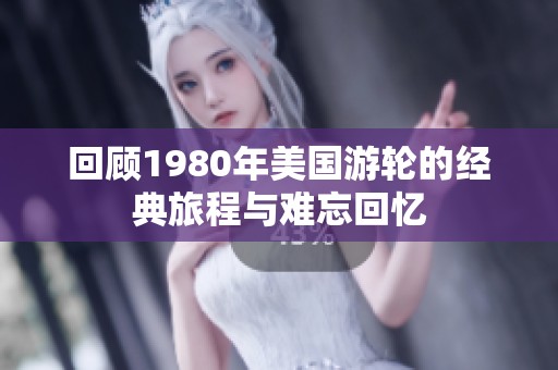 回顧1980年美國(guó)游輪的經(jīng)典旅程與難忘回憶