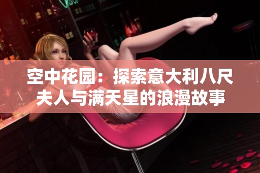 空中花園：探索意大利八尺夫人與滿天星的浪漫故事