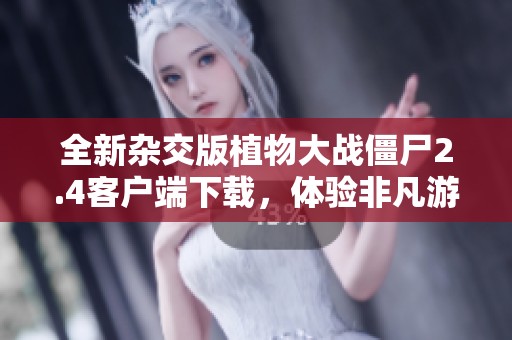 全新雜交版植物大戰(zhàn)僵尸2.4客戶端下載，體驗(yàn)非凡游戲樂(lè)趣