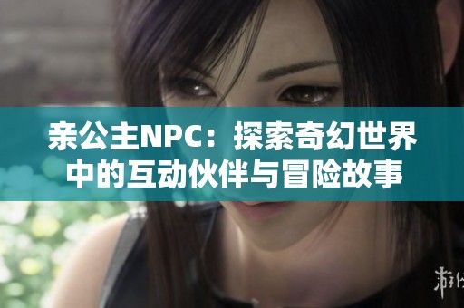 親公主NPC：探索奇幻世界中的互動伙伴與冒險(xiǎn)故事