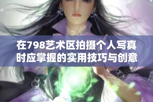 在798藝術(shù)區(qū)拍攝個(gè)人寫(xiě)真時(shí)應(yīng)掌握的實(shí)用技巧與創(chuàng)意構(gòu)思 在798藝術(shù)區(qū)拍攝個(gè)人寫(xiě)真時(shí)應(yīng)掌握的實(shí)用技巧與創(chuàng)意構(gòu)思