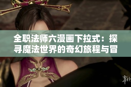 全職法師六漫畫下拉式：探尋魔法世界的奇幻旅程與冒險