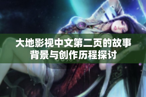 大地影視中文第二頁的故事背景與創(chuàng)作歷程探討