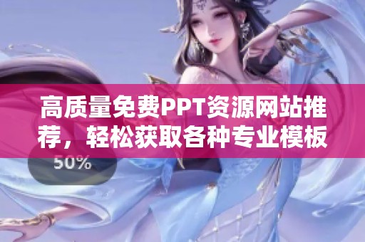 高質(zhì)量免費(fèi)PPT資源網(wǎng)站推薦，輕松獲取各種專業(yè)模板