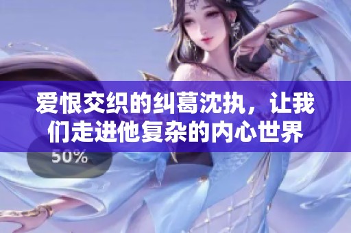 愛恨交織的糾葛沈執(zhí)，讓我們走進他復雜的內(nèi)心世界