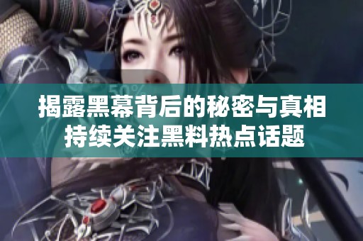 揭露黑幕背后的秘密與真相 持續(xù)關(guān)注黑料熱點話題