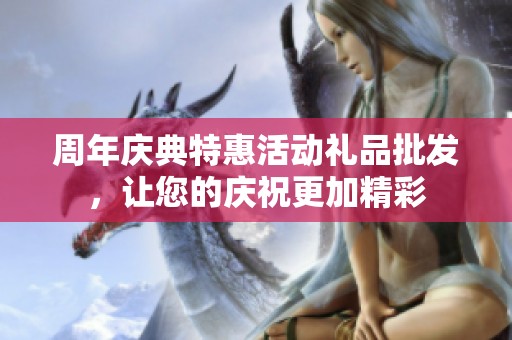 周年慶典特惠活動(dòng)禮品批發(fā)，讓您的慶祝更加精彩