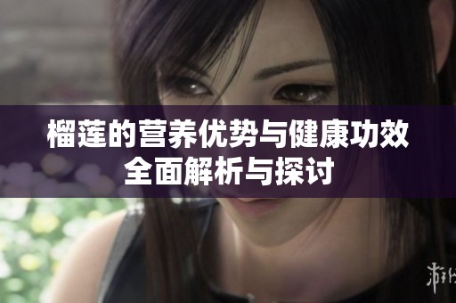 榴蓮的營(yíng)養(yǎng)優(yōu)勢(shì)與健康功效全面解析與探討