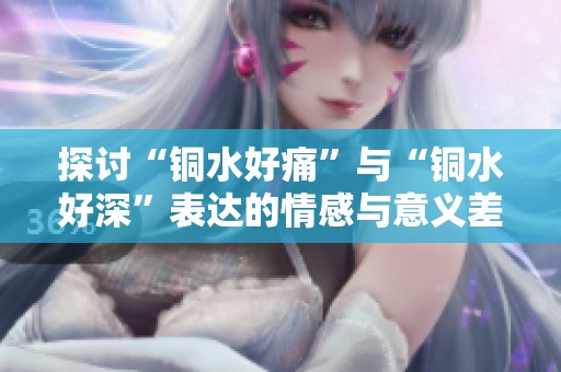 探討“銅水好痛”與“銅水好深”表達的情感與意義差異