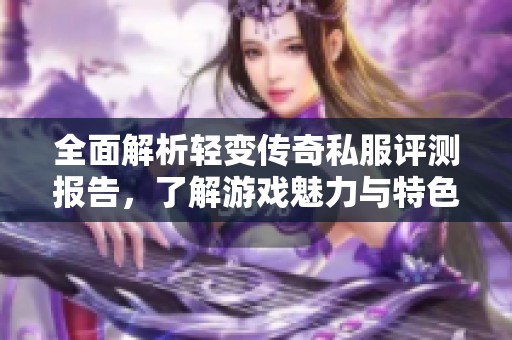 全面解析輕變傳奇私服評(píng)測(cè)報(bào)告，了解游戲魅力與特色