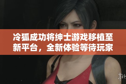 冷狐成功將紳士游戲移植至新平臺，全新體驗等待玩家探索