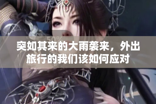 突如其來(lái)的大雨襲來(lái)，外出旅行的我們?cè)撊绾螒?yīng)對(duì)