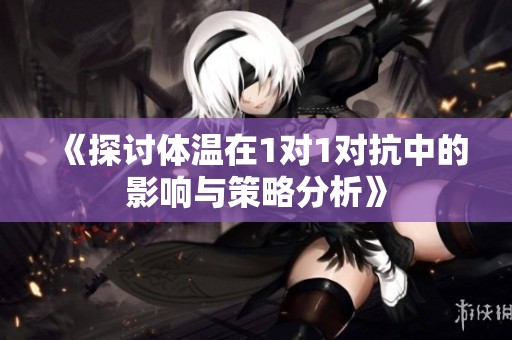 《探討體溫在1對1對抗中的影響與策略分析》