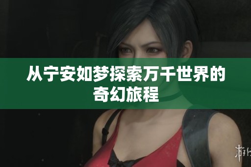 從寧安如夢(mèng)探索萬(wàn)千世界的奇幻旅程