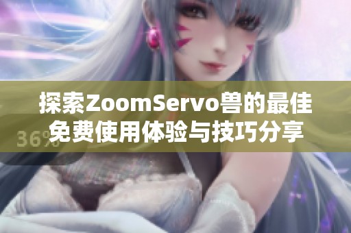 探索ZoomServo獸的最佳免費(fèi)使用體驗(yàn)與技巧分享