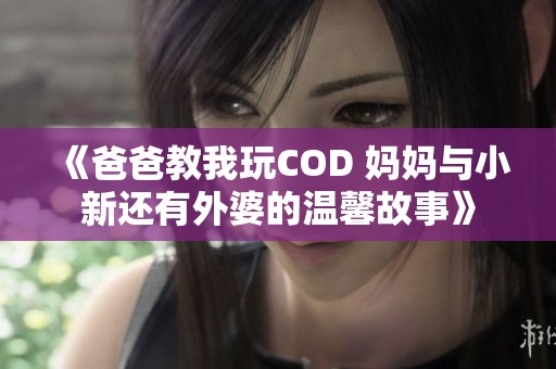 《爸爸教我玩COD 媽媽與小新還有外婆的溫馨故事》