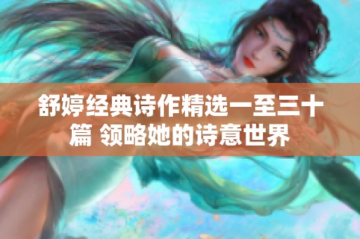 舒婷經(jīng)典詩(shī)作精選一至三十篇 領(lǐng)略她的詩(shī)意世界