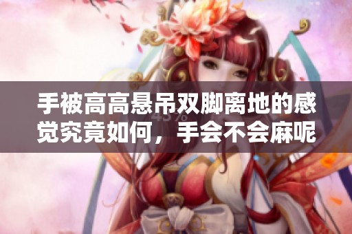 手被高高懸吊雙腳離地的感覺(jué)究竟如何，手會(huì)不會(huì)麻呢