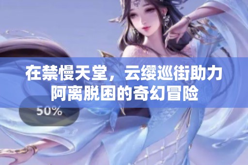 在禁慢天堂，云纓巡街助力阿離脫困的奇幻冒險(xiǎn)