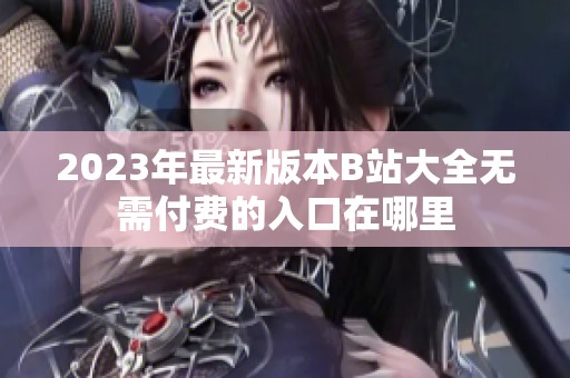2023年最新版本B站大全無需付費(fèi)的入口在哪里
