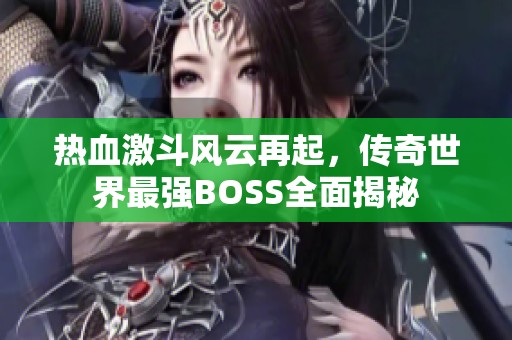 熱血激斗風(fēng)云再起，傳奇世界最強BOSS全面揭秘