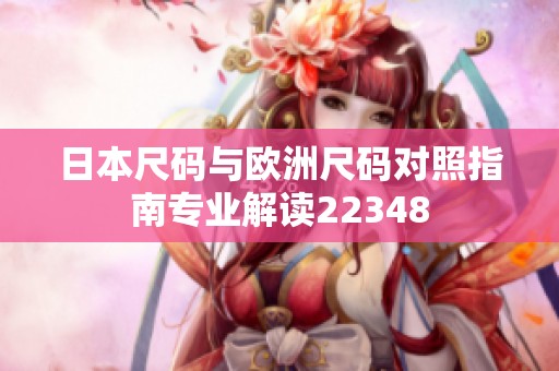日本尺碼與歐洲尺碼對照指南專業(yè)解讀22348