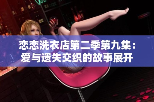 戀戀洗衣店第二季第九集：愛與遺失交織的故事展開