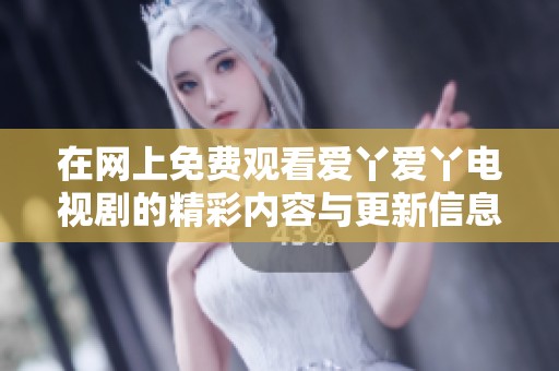 在網(wǎng)上免費(fèi)觀看愛(ài)丫愛(ài)丫電視劇的精彩內(nèi)容與更新信息