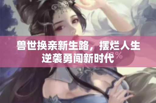 獸世換親新生路，擺爛人生逆襲勇闖新時(shí)代