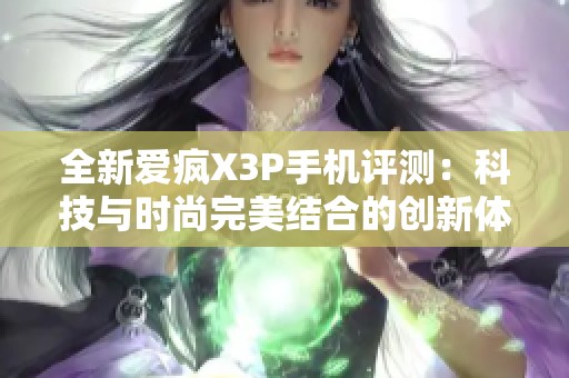 全新愛瘋X3P手機(jī)評測：科技與時(shí)尚完美結(jié)合的創(chuàng)新體驗(yàn)