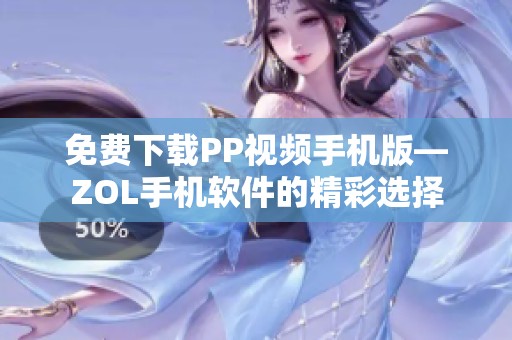 免費(fèi)下載PP視頻手機(jī)版—ZOL手機(jī)軟件的精彩選擇