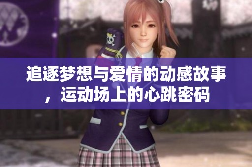 追逐夢(mèng)想與愛情的動(dòng)感故事，運(yùn)動(dòng)場(chǎng)上的心跳密碼