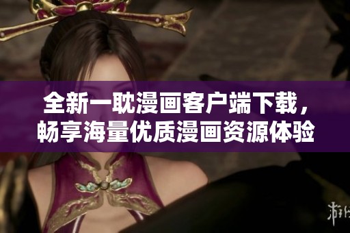 全新一耽漫畫客戶端下載，暢享海量優(yōu)質(zhì)漫畫資源體驗